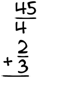 What is 45/4 + 2/3?