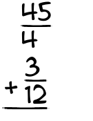 What is 45/4 + 3/12?