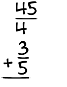 What is 45/4 + 3/5?