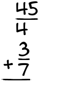 What is 45/4 + 3/7?