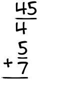 What is 45/4 + 5/7?