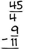 What is 45/4 - 9/11?