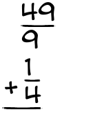 What is 49/9 + 1/4?