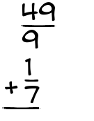 What is 49/9 + 1/7?