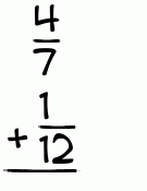 What is 4/7 + 1/12?