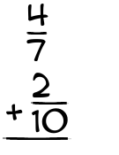 What is 4/7 + 2/10?