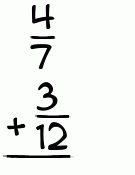 What is 4/7 + 3/12?