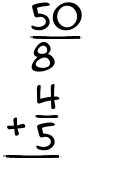 What is 50/8 + 4/5?
