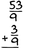 What is 53/9 + 3/9?