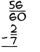 What is 56/60 - 2/7?