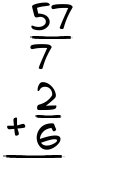 What is 57/7 + 2/6?