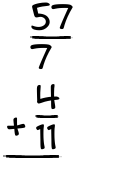 What is 57/7 + 4/11?