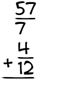 What is 57/7 + 4/12?