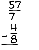 What is 57/7 - 4/8?