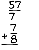 What is 57/7 + 7/8?