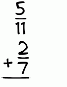 What is 5/11 + 2/7?