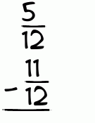 What is 5/12 - 11/12?