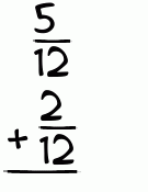 What is 5/12 + 2/12?