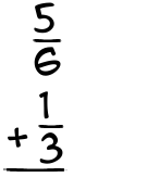 What is 5/6 + 1/3?