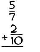 What is 5/7 + 2/10?