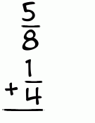 What is 5/8 + 1/4?