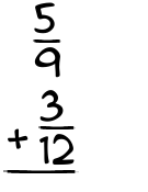 What is 5/9 + 3/12?