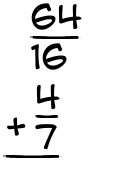 What is 64/16 + 4/7?