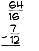 What is 64/16 - 7/12?
