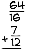 What is 64/16 + 7/12?