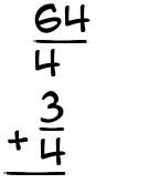 What is 64/4 + 3/4?