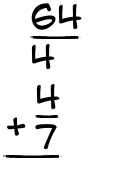 What is 64/4 + 4/7?