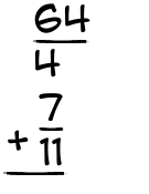 What is 64/4 + 7/11?
