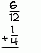What is 6/12 + 1/4?