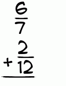 What is 6/7 + 2/12?