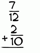What is 7/12 + 2/10?