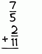 What is 7/5 + 2/11?