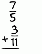 What is 7/5 + 3/11?