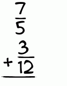 What is 7/5 + 3/12?