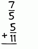 What is 7/5 + 5/11?