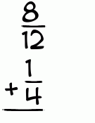 What is 8/12 + 1/4?