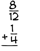 What is 8/12 + 1/4?