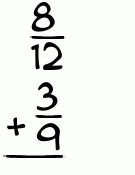What is 8/12 + 3/9?