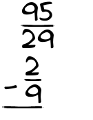 What is 95/29 - 2/9?