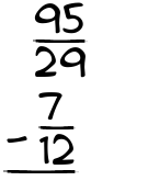 What is 95/29 - 7/12?