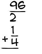 What is 96/2 + 1/4?