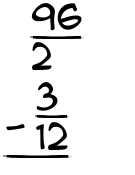 What is 96/2 - 3/12?