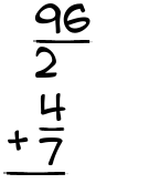 What is 96/2 + 4/7?