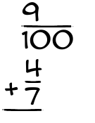 What is 9/100 + 4/7?