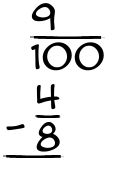 What is 9/100 - 4/8?