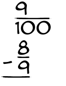 What is 9/100 - 8/9?